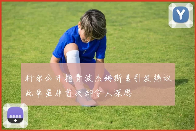 科尔公开指责波杰姆斯基引发热议此举虽非首次却令人深思