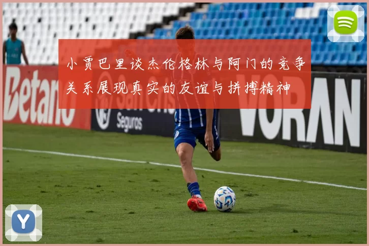 小贾巴里谈杰伦格林与阿门的竞争关系展现真实的友谊与拼搏精神