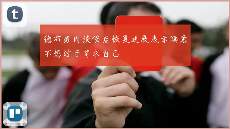 德布劳内谈伤后恢复进展表示满意不想过于苛求自己
