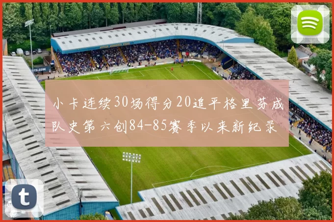 小卡连续30场得分20追平格里芬成队史第六创84-85赛季以来新纪录