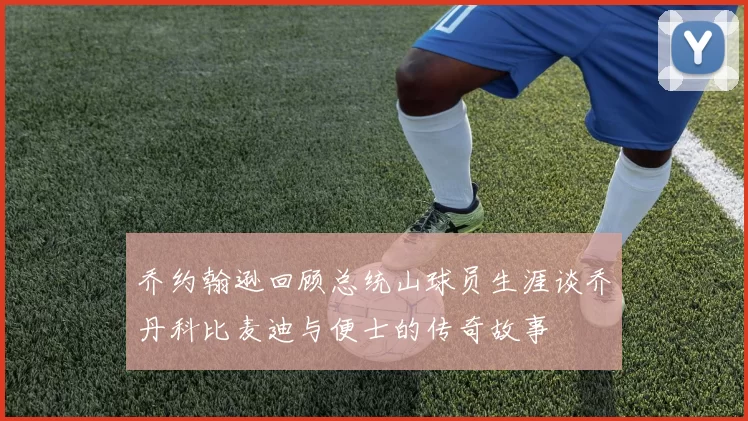 乔约翰逊回顾总统山球员生涯谈乔丹科比麦迪与便士的传奇故事