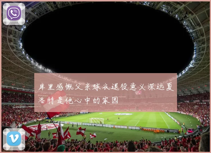 库里感慨父亲球衣退役意义深远夏洛特是他心中的家园