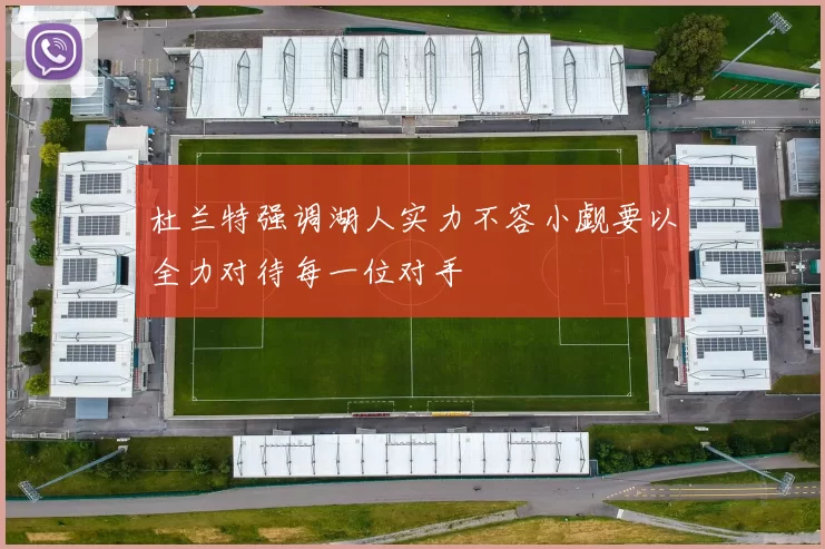 杜兰特强调湖人实力不容小觑要以全力对待每一位对手