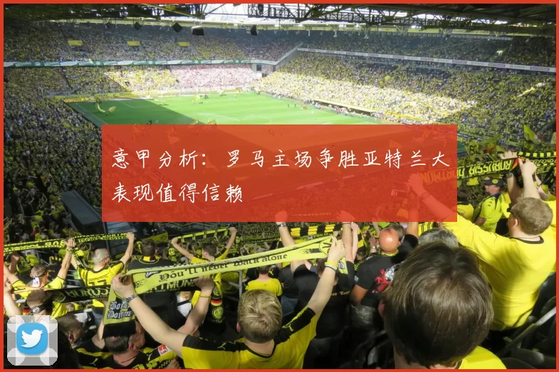 意甲分析：罗马主场争胜亚特兰大表现值得信赖