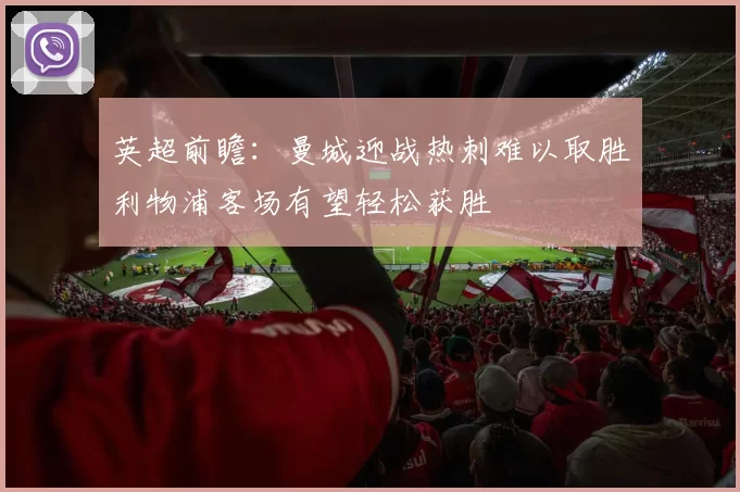 英超前瞻：曼城迎战热刺难以取胜利物浦客场有望轻松获胜
