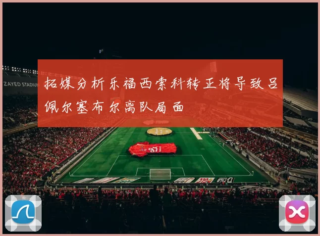 拓媒分析乐福西索科转正将导致吕佩尔塞布尔离队局面
